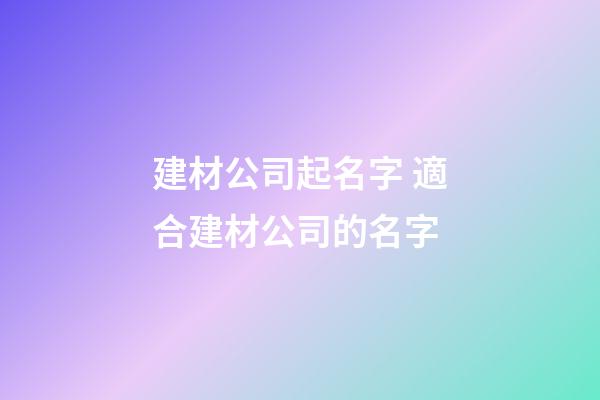 建材公司起名字 適合建材公司的名字-第1張-公司起名-玄機(jī)派